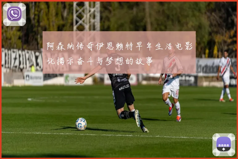 阿森纳传奇伊恩赖特早年生活电影化揭示奋斗与梦想的故事