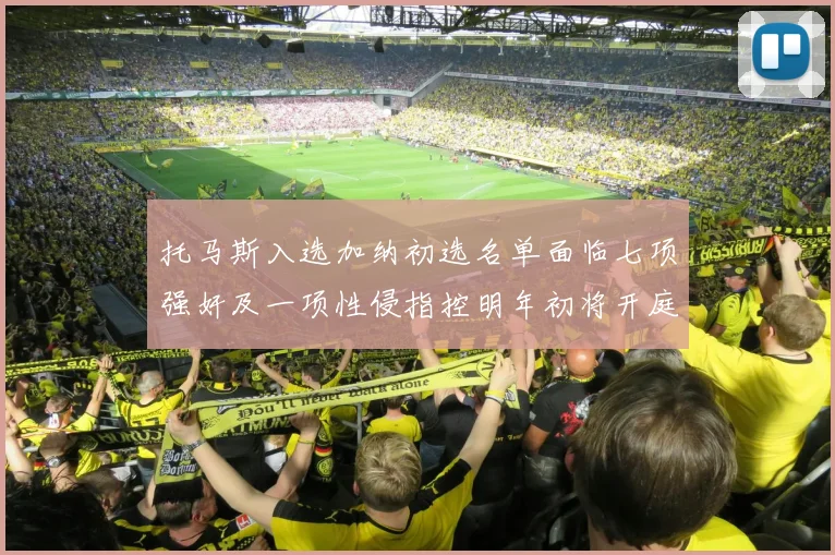 托马斯入选加纳初选名单面临七项强奸及一项性侵指控明年初将开庭审理