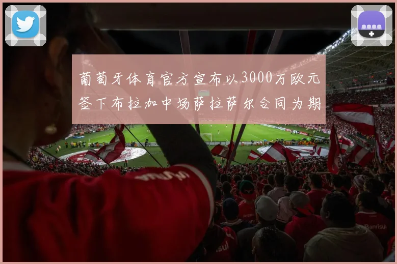 葡萄牙体育官方宣布以3000万欧元签下布拉加中场萨拉萨尔合同为期五年